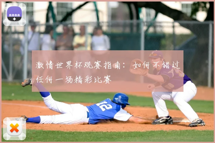 激情世界杯观赛指南：如何不错过任何一场精彩比赛
