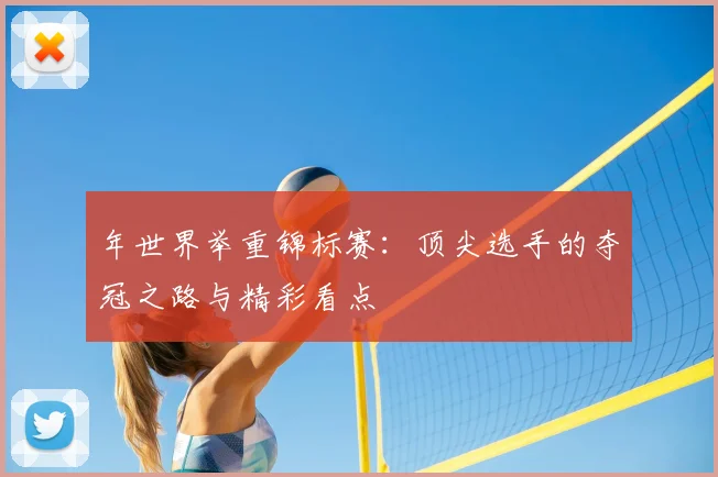 年世界举重锦标赛：顶尖选手的夺冠之路与精彩看点