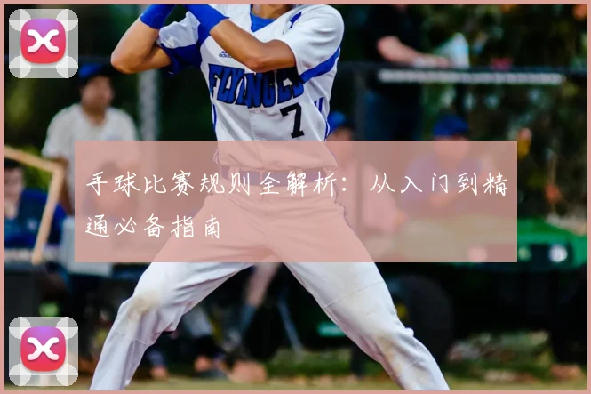 手球比赛规则全解析：从入门到精通必备指南