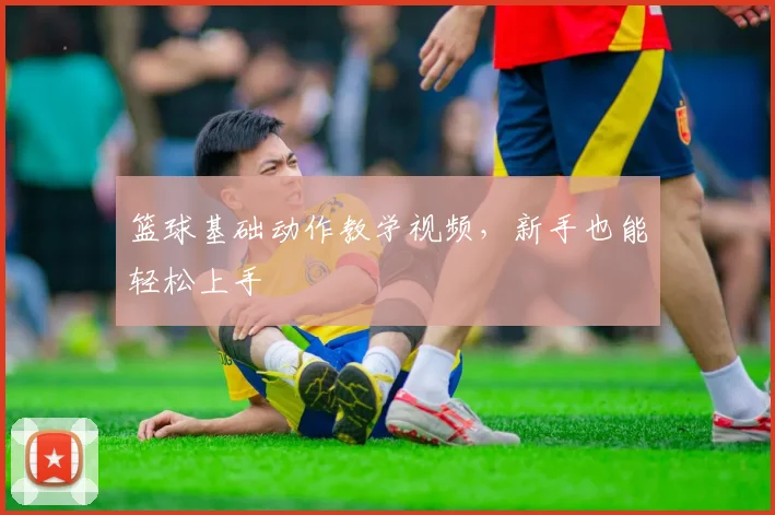 篮球基础动作教学视频，新手也能轻松上手